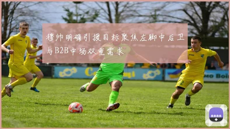 穆帅明确引援目标聚焦左脚中后卫与B2B中场双重需求