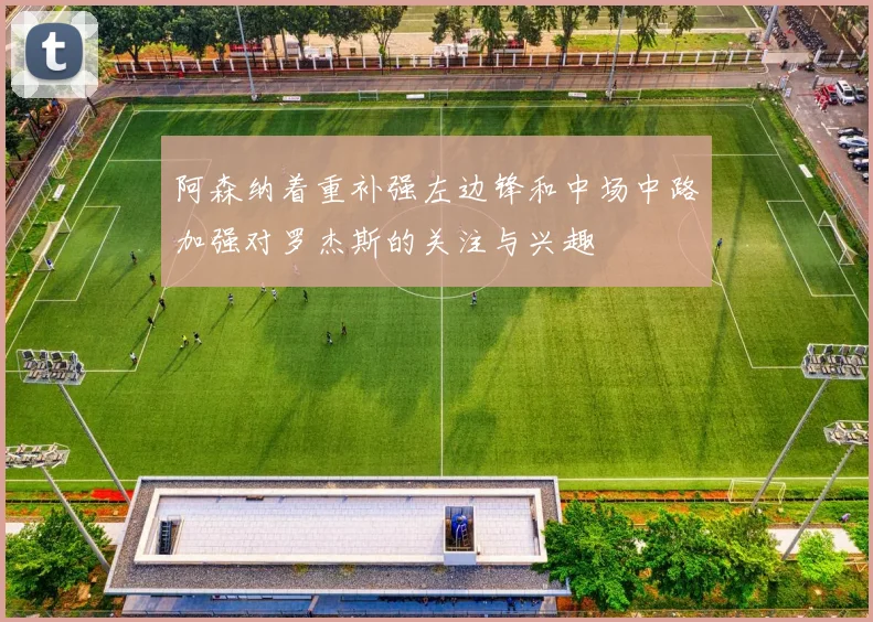 阿森纳着重补强左边锋和中场中路加强对罗杰斯的关注与兴趣
