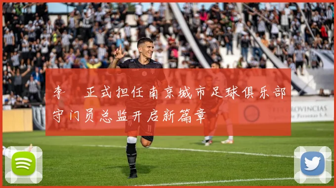 李勣正式担任南京城市足球俱乐部守门员总监开启新篇章
