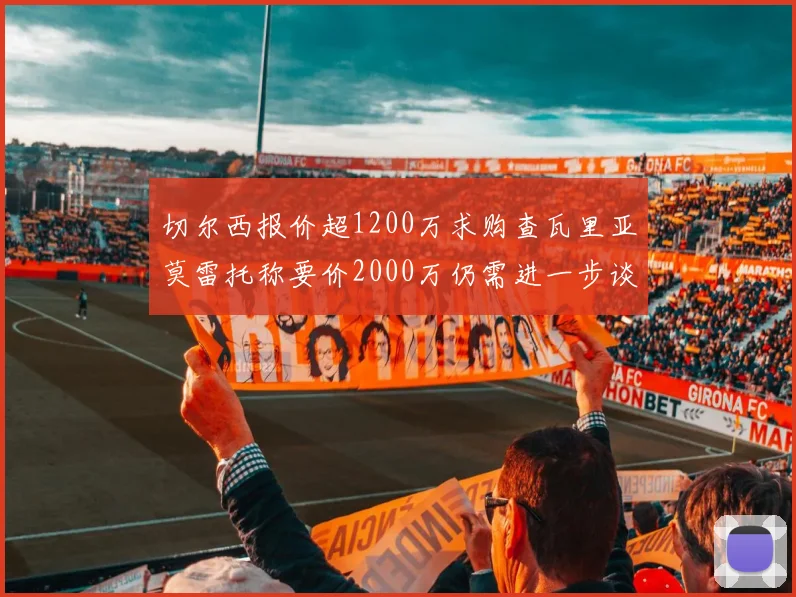 切尔西报价超1200万求购查瓦里亚莫雷托称要价2000万仍需进一步谈判
