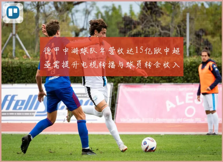 德甲中游球队年营收达15亿欧中超亟需提升电视转播与球员转会收入