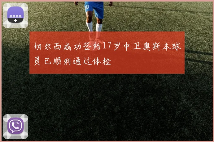 切尔西成功签约17岁中卫奥斯本球员已顺利通过体检