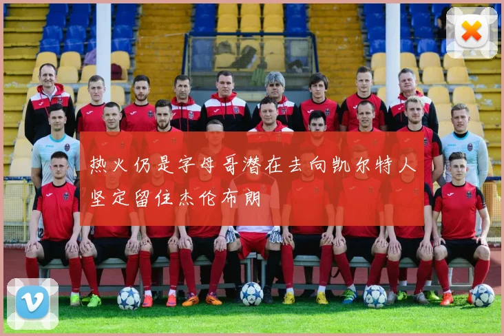 热火仍是字母哥潜在去向凯尔特人坚定留住杰伦布朗