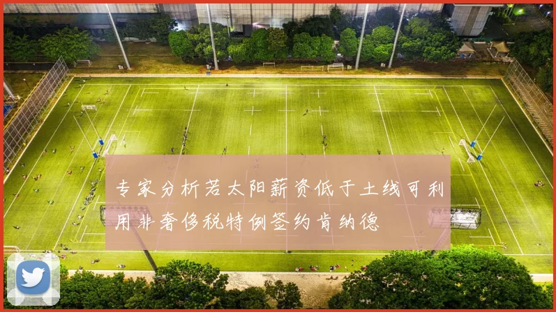 专家分析若太阳薪资低于土线可利用非奢侈税特例签约肯纳德