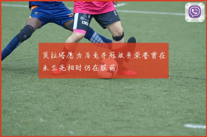 莫拉塔愿为马竞夺冠放弃荣誉曾在米兰亮相时仍在服药